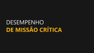 DESEMPENHO
DE MISSÃO CRÍTICA
 