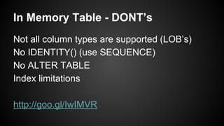 In Memory Table - DONT’s
Not all column types are supported (LOB’s)
No IDENTITY() (use SEQUENCE)
No ALTER TABLE
Index limitations
http://goo.gl/IwIMVR
 