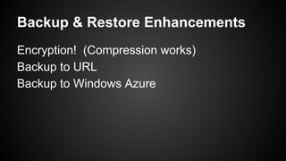 Backup & Restore Enhancements
Encryption! (Compression works)
Backup to URL
Backup to Windows Azure
 