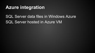 Azure integration
SQL Server data files in Windows Azure
SQL Server hosted in Azure VM
 