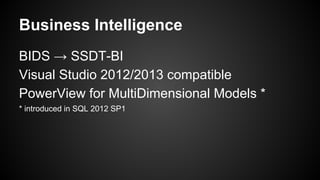 Business Intelligence
BIDS → SSDT-BI
Visual Studio 2012/2013 compatible
PowerView for MultiDimensional Models *
* introduced in SQL 2012 SP1
 