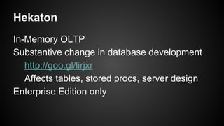 In-Memory OLTP
Substantive change in database development
http://goo.gl/lirjxr
Affects tables, stored procs, server design
Enterprise Edition only
Hekaton
 