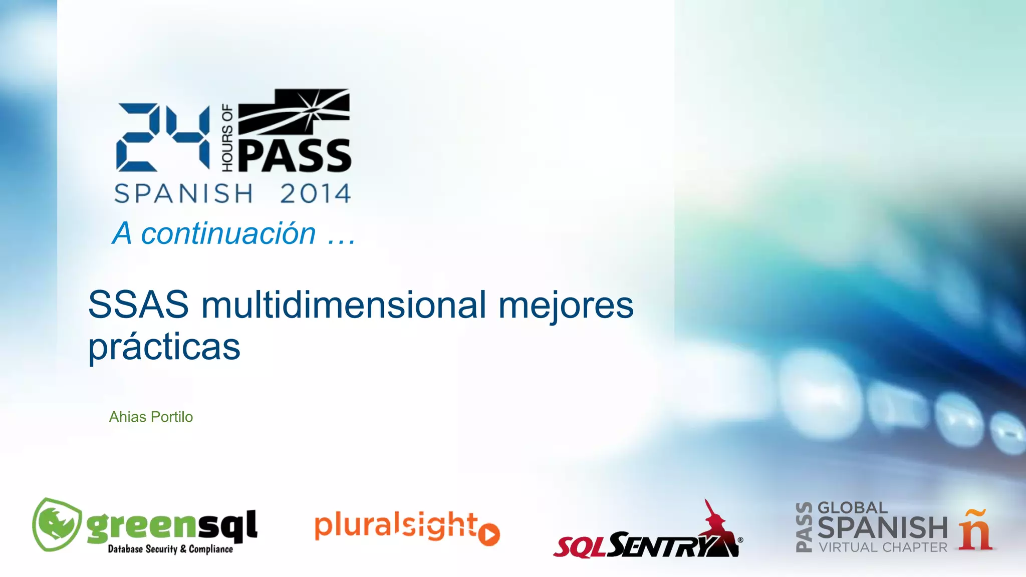 A continuación … 
SSAS multidimensional mejores 
prácticas 
Ahias Portilo 
 