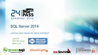 SQL Server 2014 
¿Cómo crear bases de datos hibridas? 
Jesús Gil 
MVP SQL Server 
@jesus_gilv 
© 2014 Jesus Gil 
 