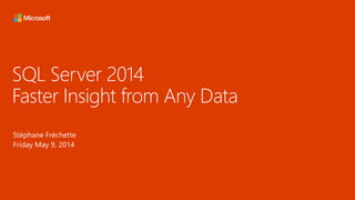 SQL Server 2014
Faster Insight from Any Data
Stéphane Fréchette
Friday May 9, 2014
 