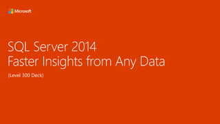 SQL Server 2014
Faster Insights from Any Data
(Level 300 Deck)
 
