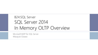 B24:SQL Server

SQL Server 2014
In Memory OLTP Overview
Microsoft MVP for SQL Server
Masayuki Ozawa

 