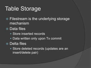 Table Storage
 Filestream is the underlying storage
mechanism
 Data files
 Store inserted records
 Data written only upon Tx commit
 Delta files
 Store deleted records (updates are an
insert/delete pair)
 