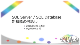 SQL Server / SQL Database
新機能のお話し
2015/05/28 三木会
SQLWorld お だ
 