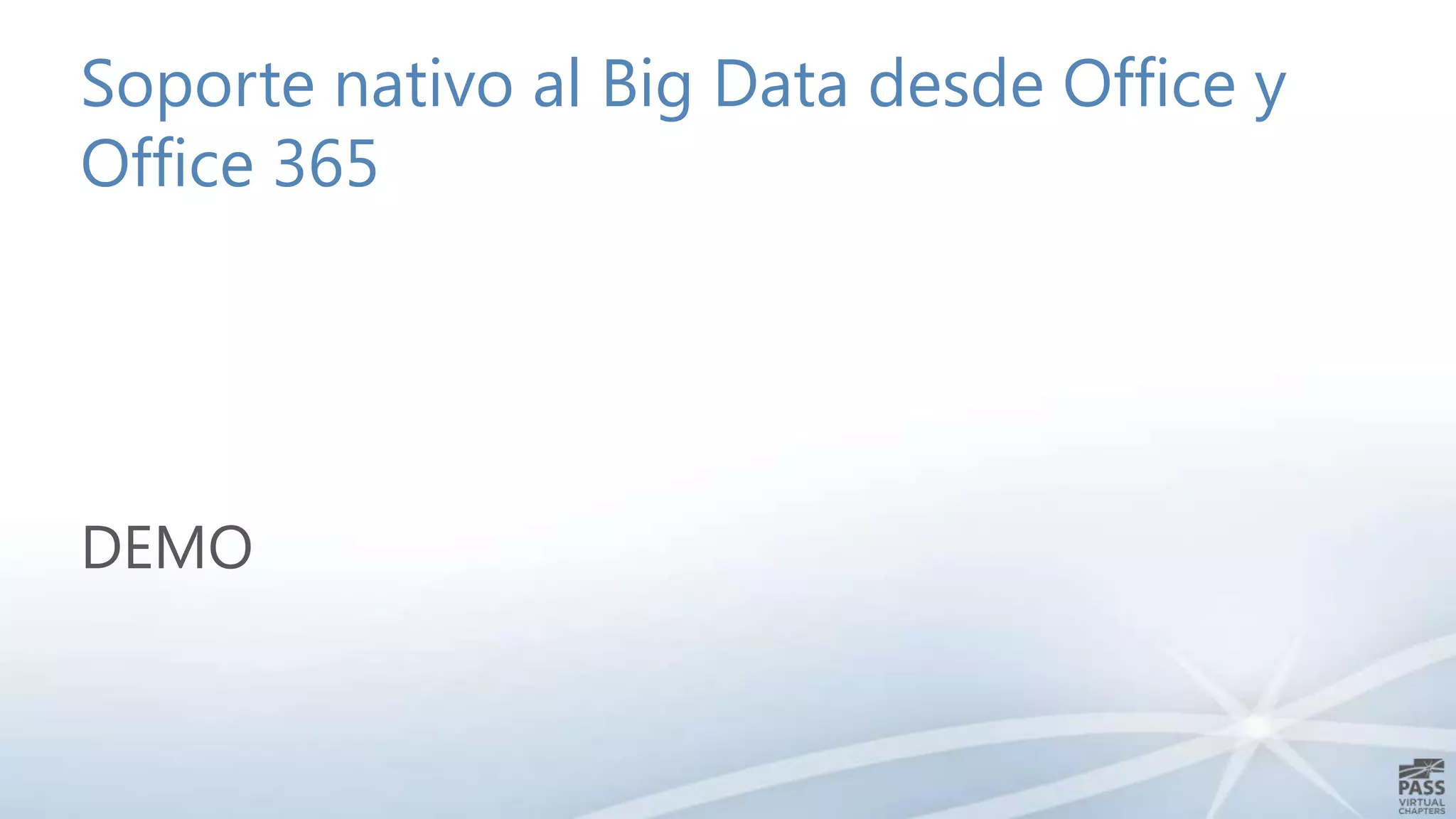 Soporte nativo al Big Data desde Office y
Office 365

DEMO

 