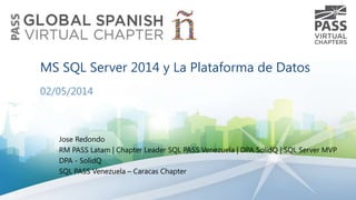 MS SQL Server 2014 y La Plataforma de Datos
02/05/2014

Jose Redondo
RM PASS Latam | Chapter Leader SQL PASS Venezuela | DPA SolidQ | SQL Server MVP
DPA - SolidQ
SQL PASS Venezuela – Caracas Chapter

 
