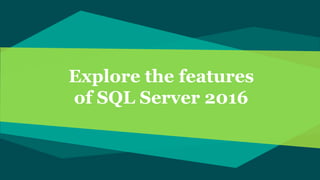 Explore the features
of SQL Server 2016
 