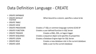 Data Definition Language - CREATE
• CREATE DATABASE
• CREATE DEFAULT When bound to a column, specifies a value to be
inser...