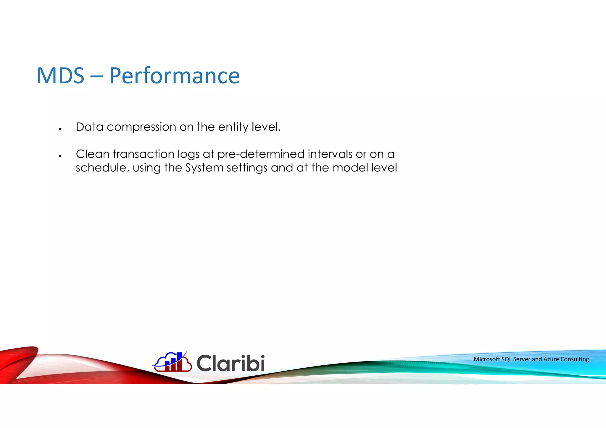 MDS – Performance
Microsoft SQL Server and Azure Consulting
 Data compression on the entity level.
 Clean transaction logs at pre-determined intervals or on a
schedule, using the System settings and at the model level
 
