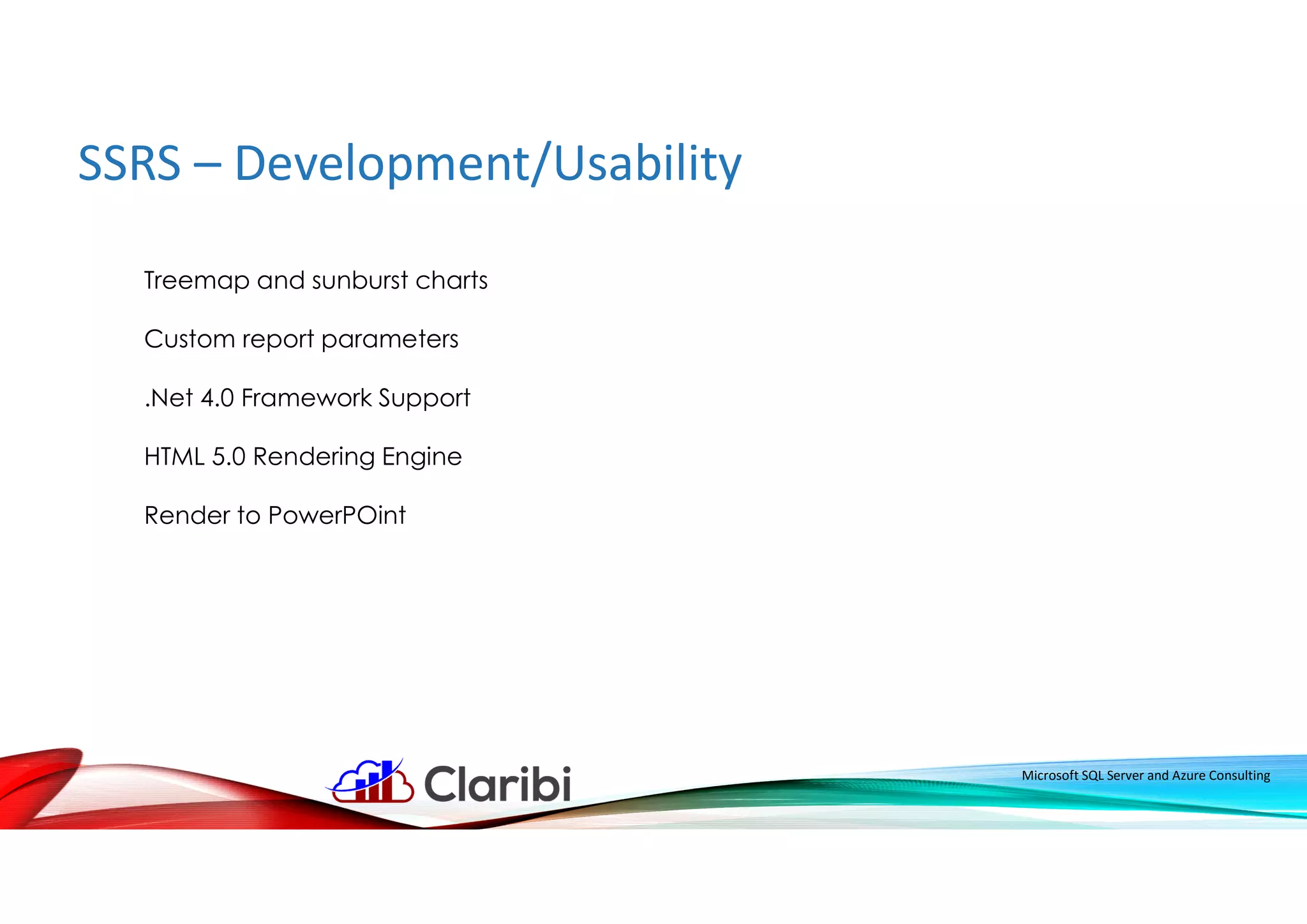 SSRS – Development/Usability
Microsoft SQL Server and Azure Consulting
Treemap and sunburst charts
Custom report parameters
.Net 4.0 Framework Support
HTML 5.0 Rendering Engine
Render to PowerPOint
 