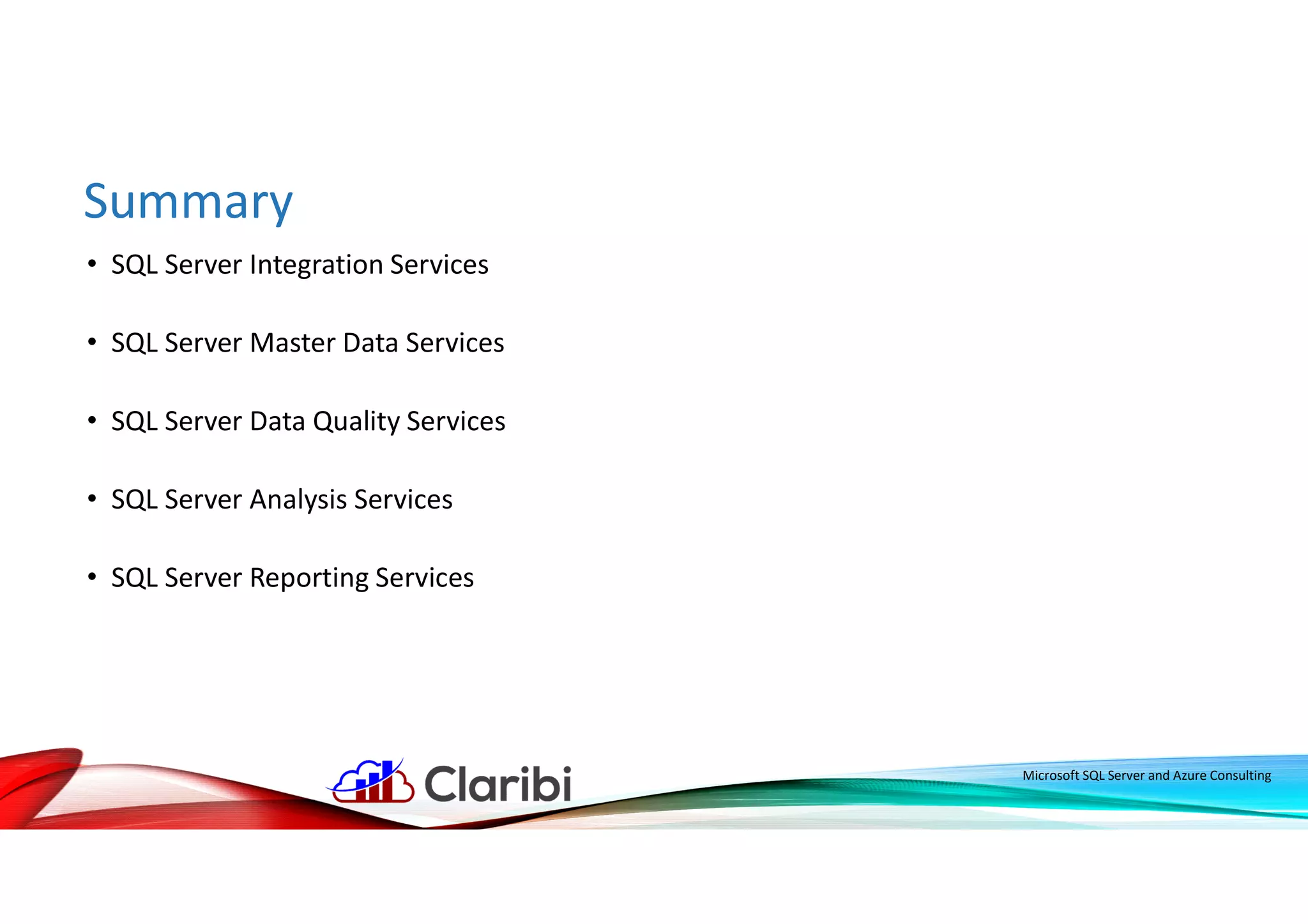 Summary
Microsoft SQL Server and Azure Consulting
• SQL Server Integration Services
• SQL Server Master Data Services
• SQL Server Data Quality Services
• SQL Server Analysis Services
• SQL Server Reporting Services
 