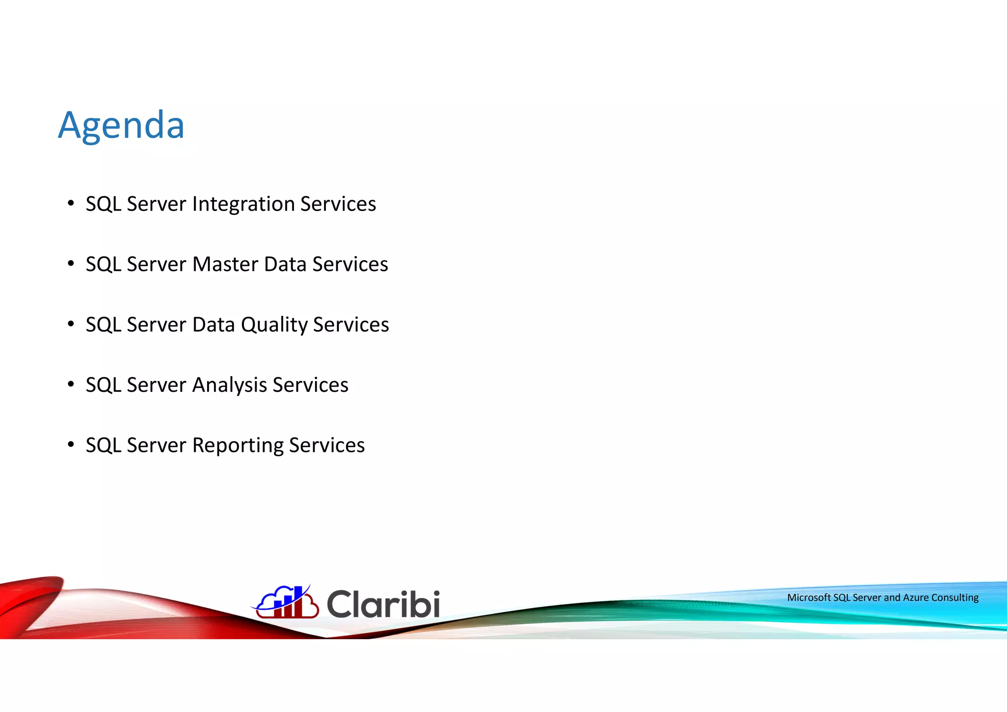 Agenda
• SQL Server Integration Services
• SQL Server Master Data Services
• SQL Server Data Quality Services
• SQL Server Analysis Services
• SQL Server Reporting Services
Microsoft SQL Server and Azure Consulting
 