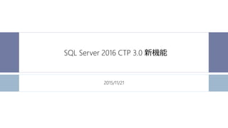 SQL Server 2016 CTP 3.0 新機能
2015/11/21
 