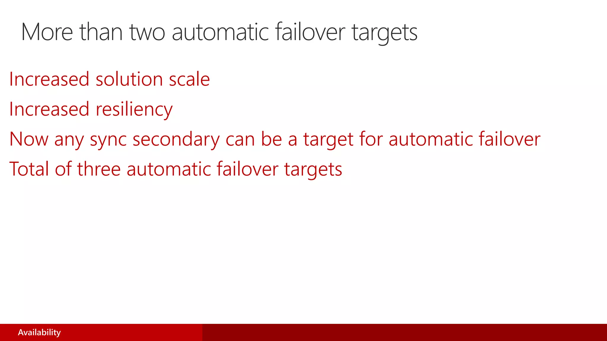 More than two automatic failover targets
Increased solution scale
Increased resiliency
Now any sync secondary can be a target for automatic failover
Total of three automatic failover targets
Availability
 