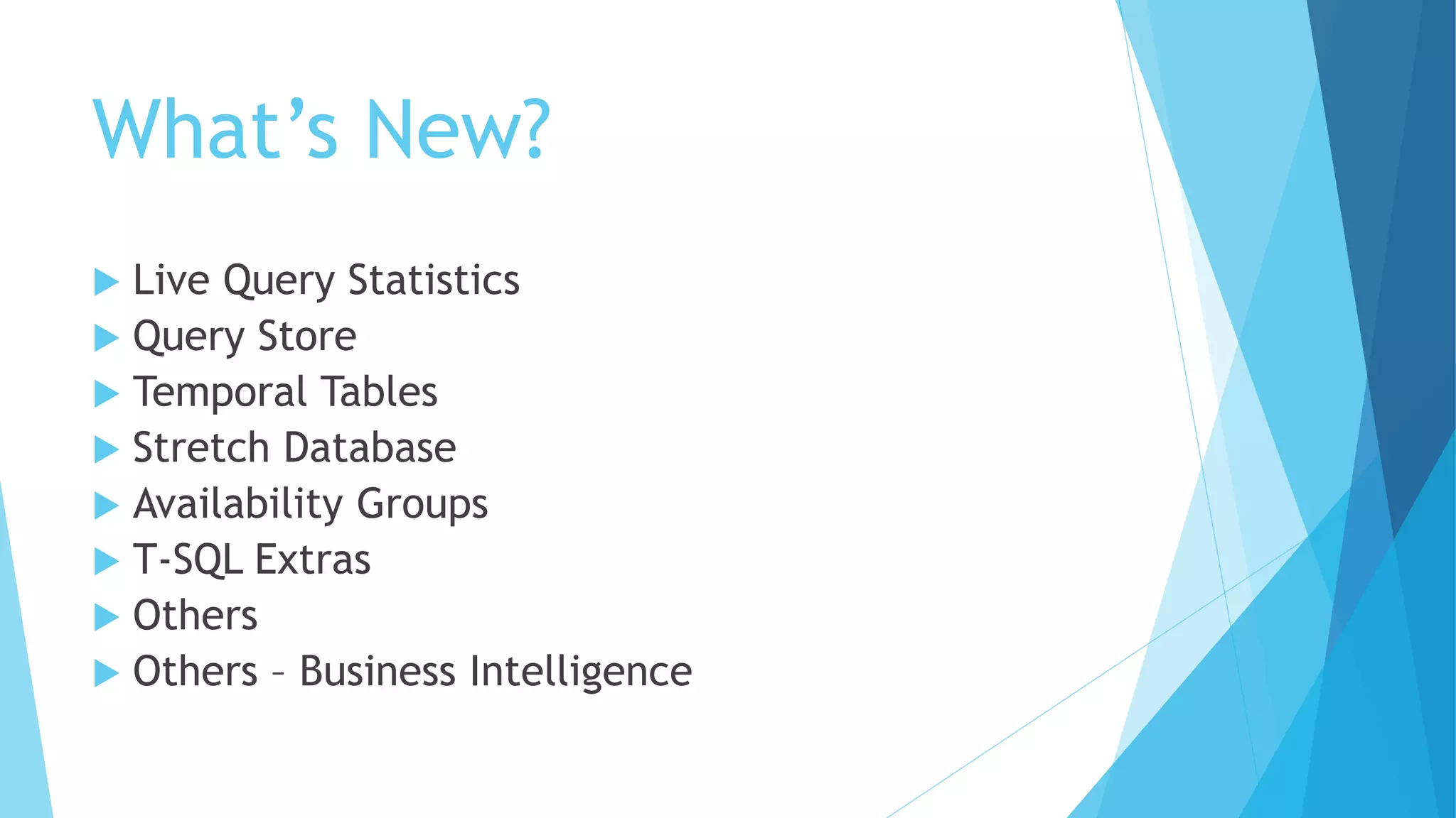 What’s New?
 Live Query Statistics
 Query Store
 Temporal Tables
 Stretch Database
 Availability Groups
 T-SQL Extras
 Others
 Others – Business Intelligence
 