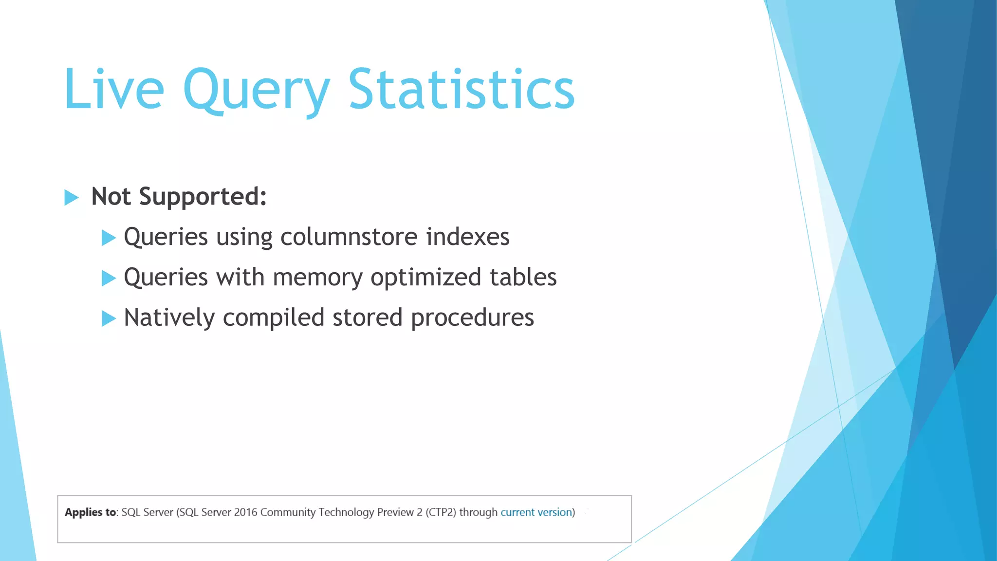 Live Query Statistics
 Not Supported:
 Queries using columnstore indexes
 Queries with memory optimized tables
 Natively compiled stored procedures
 