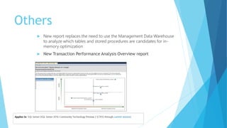 Others
 New report replaces the need to use the Management Data Warehouse
to analyze which tables and stored procedures are candidates for in-
memory optimization
 New Transaction Performance Analysis Overview report
 