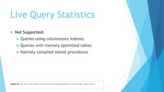 Live Query Statistics
 Not Supported:
 Queries using columnstore indexes
 Queries with memory optimized tables
 Natively compiled stored procedures
 