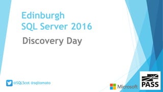 Edinburgh
SQL Server 2016
Discovery Day
@SQLScot @sqltomato
 