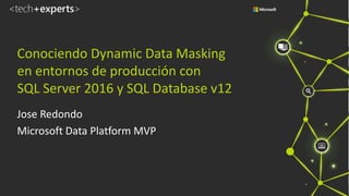 Conociendo Dynamic Data Masking
en entornos de producción con
SQL Server 2016 y SQL Database v12
Jose Redondo
Microsoft Data Platform MVP
 