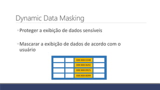 Dynamic Data Masking
◦Proteger a exibição de dados sensíveis
◦Mascarar a exibição de dados de acordo com o
usuário
 