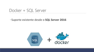Docker + SQL Server
◦Suporte existente desde o SQL Server 2016
+
 