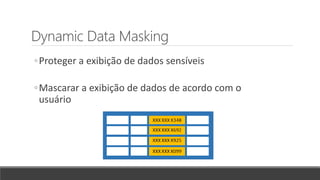 Dynamic Data Masking
◦Proteger a exibição de dados sensíveis
◦Mascarar a exibição de dados de acordo com o
usuário
 