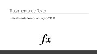 Tratamento de Texto
◦Finalmente temos a função TRIM
 