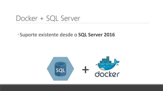 Docker + SQL Server
◦Suporte existente desde o SQL Server 2016
+
 