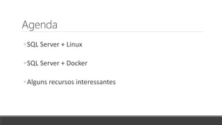 Agenda
◦SQL Server + Linux
◦SQL Server + Docker
◦Alguns recursos interessantes
 