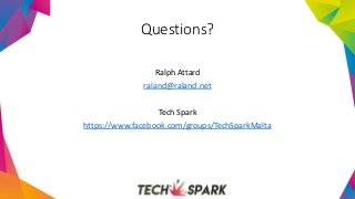 Questions?
Ralph Attard
raland@raland.net
Tech Spark
https://www.facebook.com/groups/TechSparkMalta
 