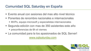 Comunidad SQL Saturday en España
 Evento anual con sesiones del mas alto nivel técnico
 Ponentes de renombre nacionales ...