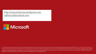 © 2015 Microsoft Corporation. All rights reserved. Microsoft, Windows, Microsoft Azure, and other product names are or may be registered trademarks and/or trademarks in the U.S. and/or other countries. The
information herein is for informational purposes only and represents the current view of Microsoft Corporation as of the date of this presentation. Because Microsoft must respond to changing market conditions,
it should not be interpreted to be a commitment on the part of Microsoft, and Microsoft cannot guarantee the accuracy of any information provided after the date of this presentation. MICROSOFT MAKES NO
WARRANTIES, EXPRESS, IMPLIED OR STATUTORY, AS TO THE INFORMATION IN THIS PRESENTATION
http://marcosfreccia.wordpress.com
sqlfreccia@outlook.com
 