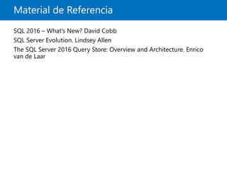 Material de Referencia
SQL 2016 – What’s New? David Cobb
SQL Server Evolution. Lindsey Allen
The SQL Server 2016 Query Store: Overview and Architecture. Enrico
van de Laar
 