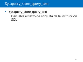 Sys.query_store_query_text
43
• sys.query_store_query_text
Devuelve el texto de consulta de la instrucción
SQL
 