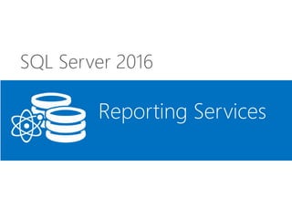 SQL Server 2016
Reporting Services
 
