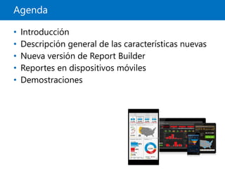 Agenda
• Introducción
• Descripción general de las características nuevas
• Nueva versión de Report Builder
• Reportes en dispositivos móviles
• Demostraciones
 