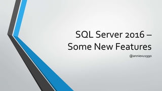 SQL Server 2016 –
Some New Features
@anniexu1990
 