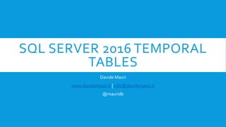 SQL SERVER 2016 TEMPORAL
TABLES
Davide Mauri
www.davidemauri.it | info@davidemauri.it
@mauridb
 
