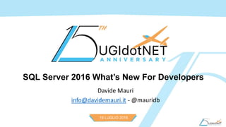 19 LUGLIO 2016
SQL Server 2016 What’s New For Developers
Davide Mauri
info@davidemauri.it - @mauridb
 