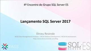 Lançamento SQL Server 2017
Dirceu Resende
MCSE Data Management & Analytics | MCSA Database Development | MCSA BI Development
https://www.dirceuresende.com/blog
4º Encontro do Grupo SQL Server ES
 