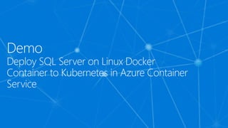 Demo
Deploy SQL Server on Linux Docker
Container to Kubernetes in Azure Container
Service
 