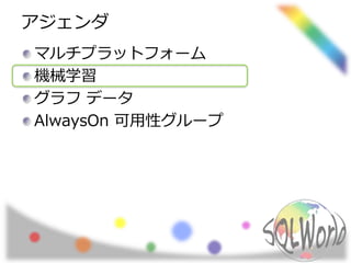 アジェンダ
マルチプラットフォーム
機械学習
グラフ データ
AlwaysOn 可用性グループ
 
