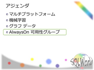 アジェンダ
マルチプラットフォーム
機械学習
グラフ データ
AlwaysOn 可用性グループ
 