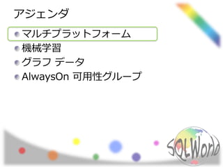 アジェンダ
マルチプラットフォーム
機械学習
グラフ データ
AlwaysOn 可用性グループ
 